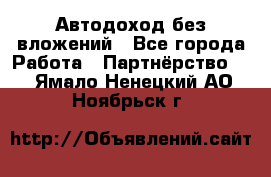 Автодоход без вложений - Все города Работа » Партнёрство   . Ямало-Ненецкий АО,Ноябрьск г.